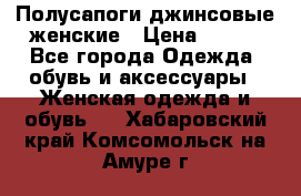 Полусапоги джинсовые женские › Цена ­ 500 - Все города Одежда, обувь и аксессуары » Женская одежда и обувь   . Хабаровский край,Комсомольск-на-Амуре г.